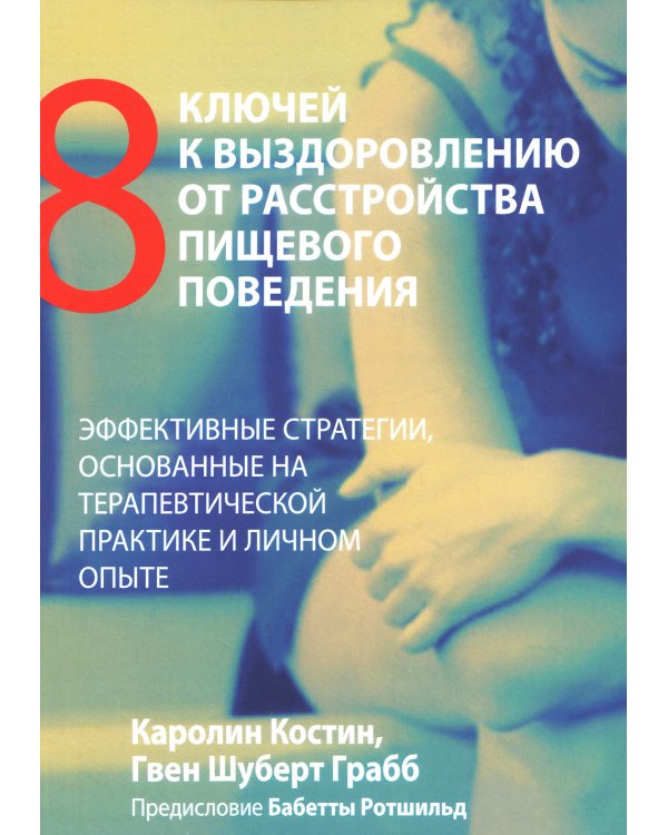 Восемь ключей к выздоровлению от расстройства пищевого поведения. Эффективные стратегии, основанные на терапевтической практике и личном опыте