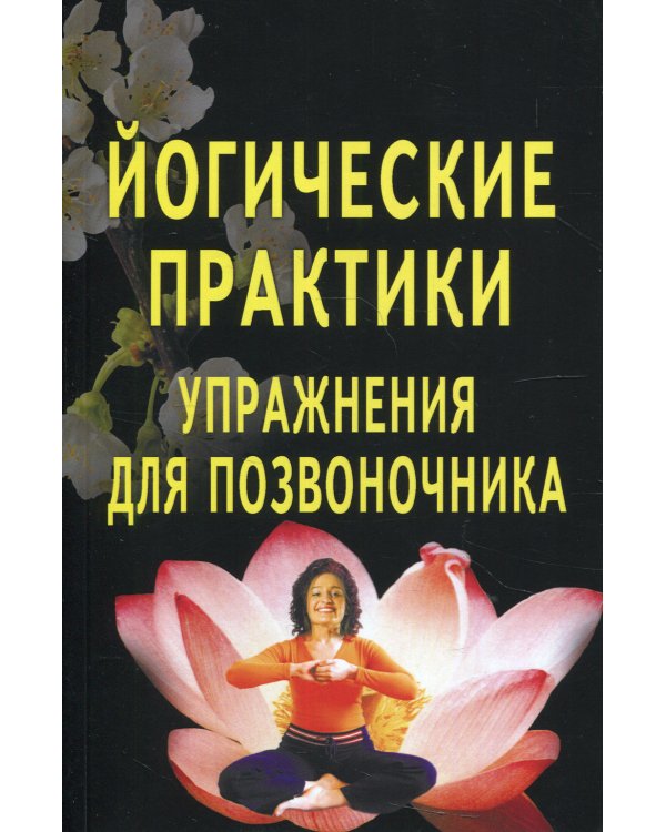 Йогические практики. Упражнения для позвоночника. 3-е изд