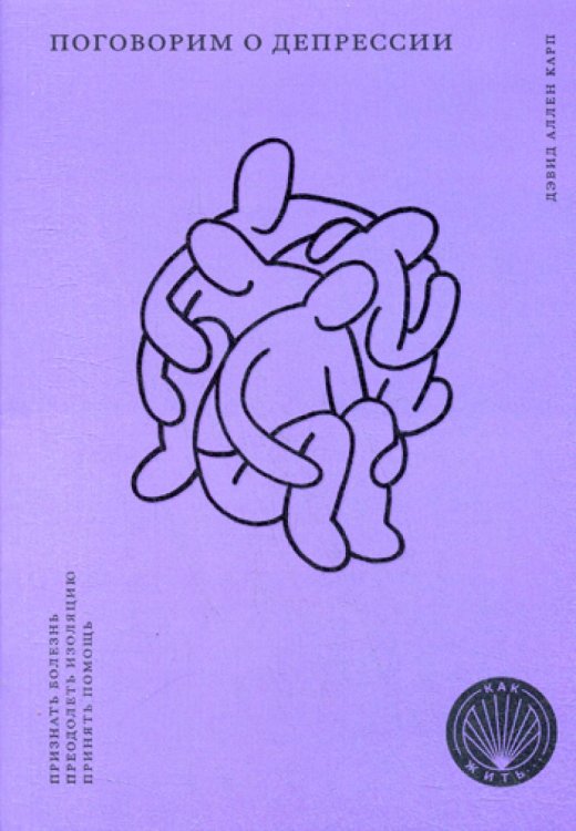 Как жить. Подсерия Здоровье Поговорим о депрессии: Признать болезнь. Преодолеть изоляцию. Принять помощь