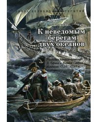 К неведомым берегам двух океанов: рассказы о капитан-командоре В. Беринге и Великой Северной экспедиции 1733-1743 гг
