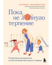 Пока не лопнуло терпение: пошаговое руководство по воспитанию без крика и нервов