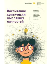 Воспитание критически мыслящих личностей: Руководство для родителей, которые хотят научить детей любого возраста фильтровать поток получаемой информац