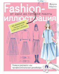 Fashion-иллюстрация. От идеи до готовой работы: учимся рисовать как профессиональные дизайнеры