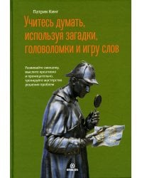Учитесь думать, используя загадки,головоломки и игру слов. Развивайте смекалку,мыслите креативно и проницательно,тренируйте мастерство решения проблем