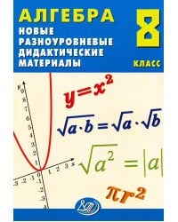 Алгебра. 8 кл. Новые разноуровневые дидактические материалы: Учебное пособие