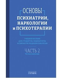 Основы психиатрии, наркологии и психотерапии. Ч. 2: Частная психиатрия: Учебное пособие