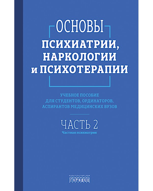 Основы психиатрии, наркологии и психотерапии. Ч. 2: Частная психиатрия: Учебное пособие