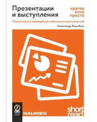 Презентации и выступления: кратко, ясно, просто. Подготовка и проведение публичных выступлений