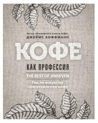 Кофе как профессия. Гид по искусству приготовления кофе