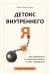 Детокс внутреннего «Я». Как избавиться от самотоксичности и стать свободным