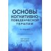 Основы когнитивно-поведенческой терапии. 4-е изд