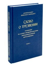 Слово о трезвении. Толкование на "Слово о трезвении и молитве" преподобного Исихия Иерусалимского. В 3 ч. Ч. 1: Главы созерцательные