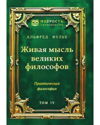 Живая мысль великих философов. Практическая философия. Т. 4