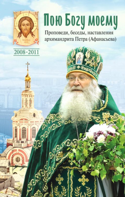 Пою Богу моему. Проповеди, беседы, наставления архимандрита Петра (Афанасьева). 2008-2011: Сборник Пою Богу моему. Проповеди, беседы, наставления архимандрита Петра (Афанасьева). 2008-2011: Сборник