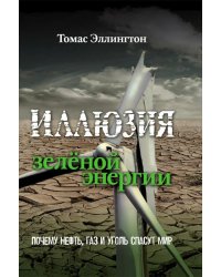 Иллюзия зеленой энергии. Почему нефть, газ и уголь спасут мир