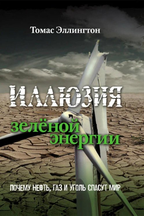 Иллюзия зеленой энергии. Почему нефть, газ и уголь спасут мир