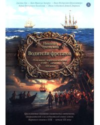 Водители фрегатов: о великих мореплавателях XVIII- начала XIX века