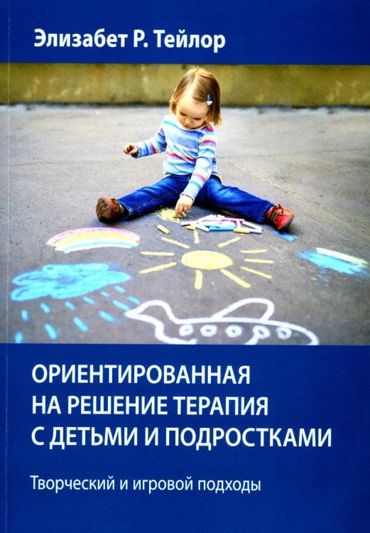 Ориентированная на решение терапия с детьми и подростками. Творческий и игровой подходы Ориентированная на решение терапия с детьми и подростками. Творческий и игровой подходы