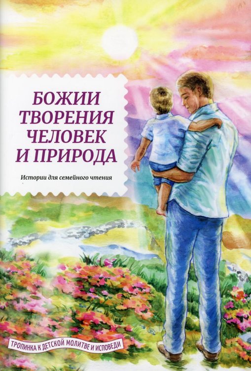 Тропинка к детской молитве и исповеди Божии творения человек и природа. Истории для семейного чтения