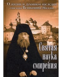 Святая наука смирения. О жизни и духовном наследии епископа Вениамина (Милова)