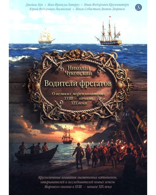 Водители фрегатов: о великих мореплавателях XVIII- начала XIX века