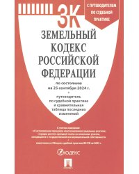 Земельный кодекс РФ (по сост. на 25.09.24 + путеводитель по судебной практике и сравнительная таблица последних изменений)