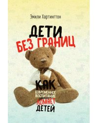 Дети без границ. Как современное воспитание ломает детей