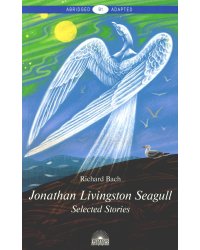 Jonathan Livingston Seagull:Selected Stories = Чайка по имени Джонатан Ливингстон: книга для чтения на англ. яз. Уровень B1. 2-е изд., доп