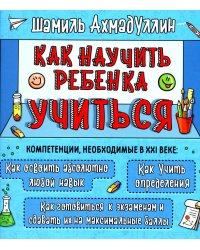 Как научить ребенка учиться. Тренинг эффективного обучения