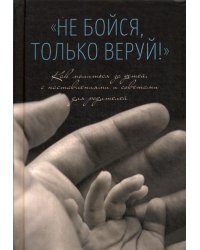 Не бойся, только веруй! Как молиться за детей, с наставлениями и советами для родителей