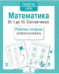 Математика. От 1 до 10. Состав чисел. Рабочая тетрадь дошкольника