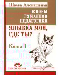 Основы гуманной педагогики. Кн. 1. Улыбка моя, где ты? 4-е изд