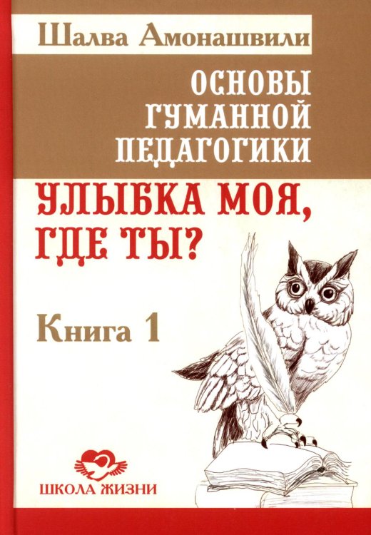 Школа жизни. Педагогика и психология Основы гуманной педагогики. Кн. 1. Улыбка моя, где ты? 4-е изд