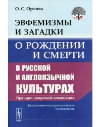 Эвфемизмы и загадки о рождении и смерти в русской и англоязычной культурах: принцип непрямой номинации. Когнитивно-культурологического исследование