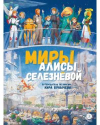 Миры Алисы Селезневой. Путеводитель по книгам Кира Булычева