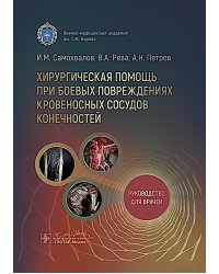 Хирургическая помощь при боевых повреждениях кровеносных сосудов конечностей : руководство для врачей