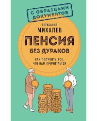 Пенсия без дураков. Как получить все, что вам причитается
