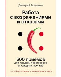 Работа с возражениями и отказами: 300 приемов для продаж, переговоров и холодных звонков