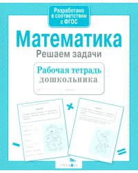 Математика. Решаем задачи. Рабочая тетрадь дошкольника