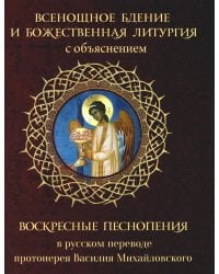 Всенощное бдение и Божественная Литургия с объяснением. Воскресные песнопения в русском переводе протоиерея Василия Михайловского