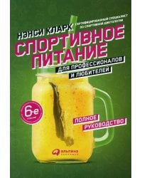 Спортивное питание для профессионалов и любителей. Полное руководство. 6-е изд., испр.и доп
