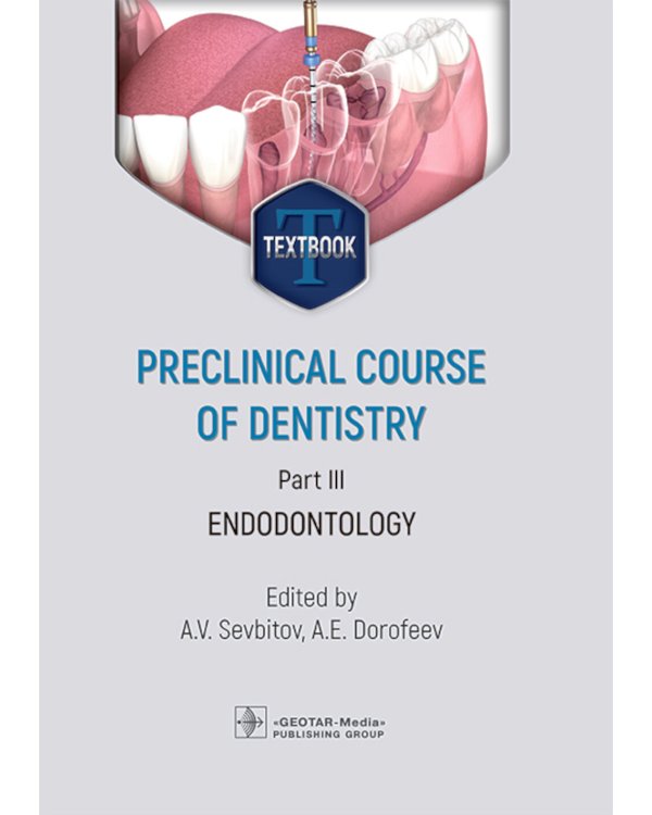 Preclinical course of dentistry: textbook: in 5 parts. Part III. Endodontology = Доклинический курс стоматологии. Ч. 3: Эндодонтия: на англ.яз