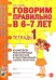 Говорим правильно в 6-7 лет. Тетрадь 1 взаимосвязи работы логопеда и воспитателя в подготовительной к школе логогруппе