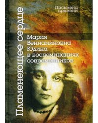 Пламенеющее сердце: Мария Вениаминовна Юдина в воспоминаниях современников. 2-е изд