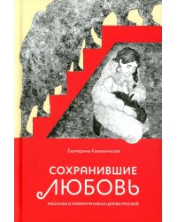 Сохранившие любовь. Рассказы о новомучениках Церкви Русской