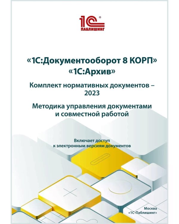 1С:Документооборот 8 КОРП, "1С:Архив". Комплект нормативных документов – 2023. Методика управления документами и совместной работой