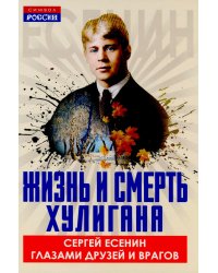 Жизнь и смерть хулигана. Сергей Есенин глазами друзей и врагов