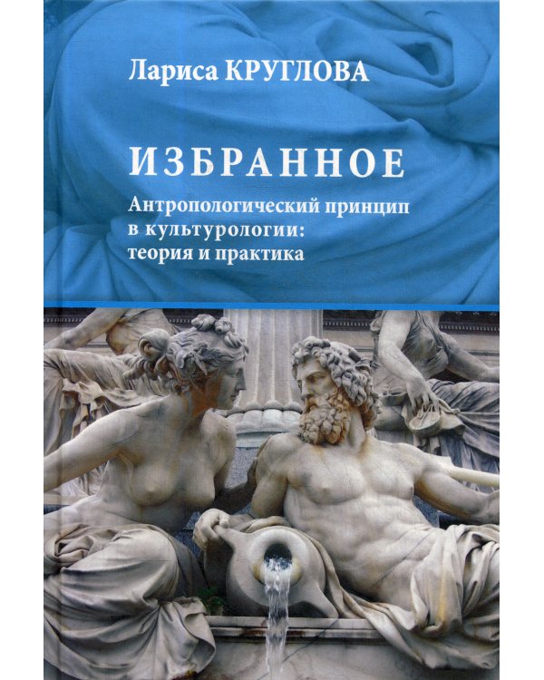 Избранное. Антропологический принцип в культурологии. Теория и практика