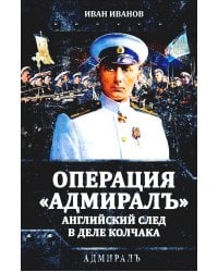 Операция «Адмиралъ». Английский след в деле Колчака