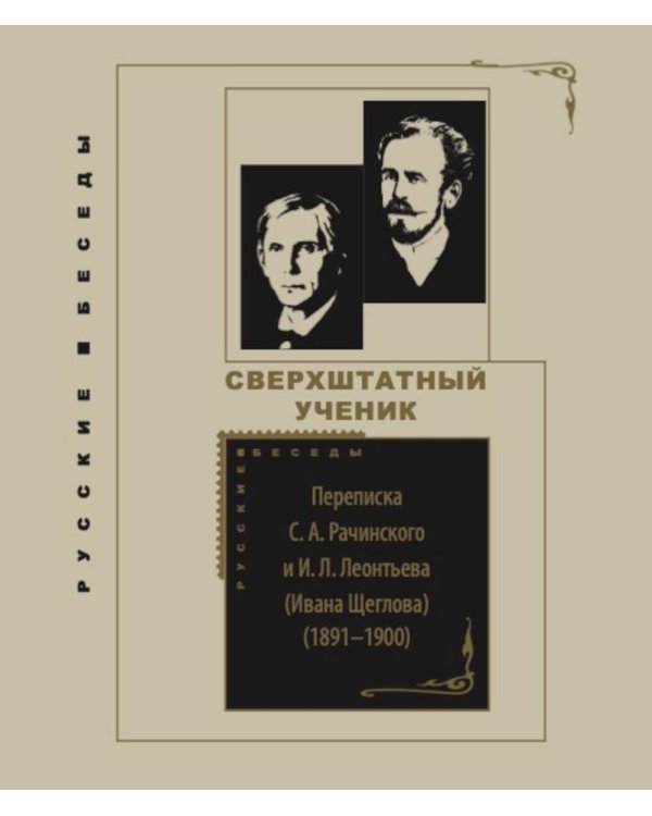 Сверхштатный ученик: Переписка С. А. Рачинского и И. Л. Леонтьева (Ивана Щеглова) (1891–1900)